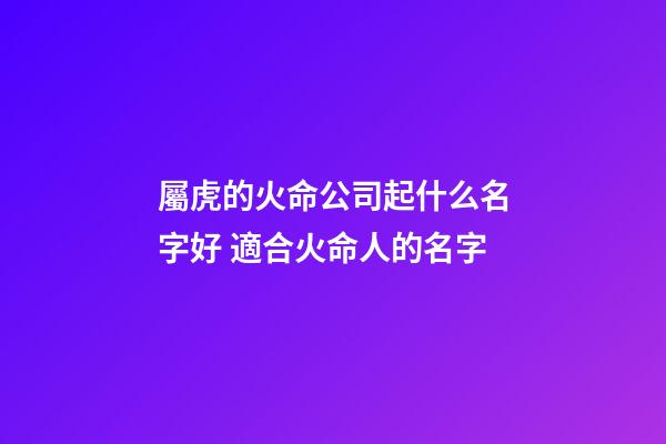 屬虎的火命公司起什么名字好 適合火命人的名字-第1張-公司起名-玄機(jī)派